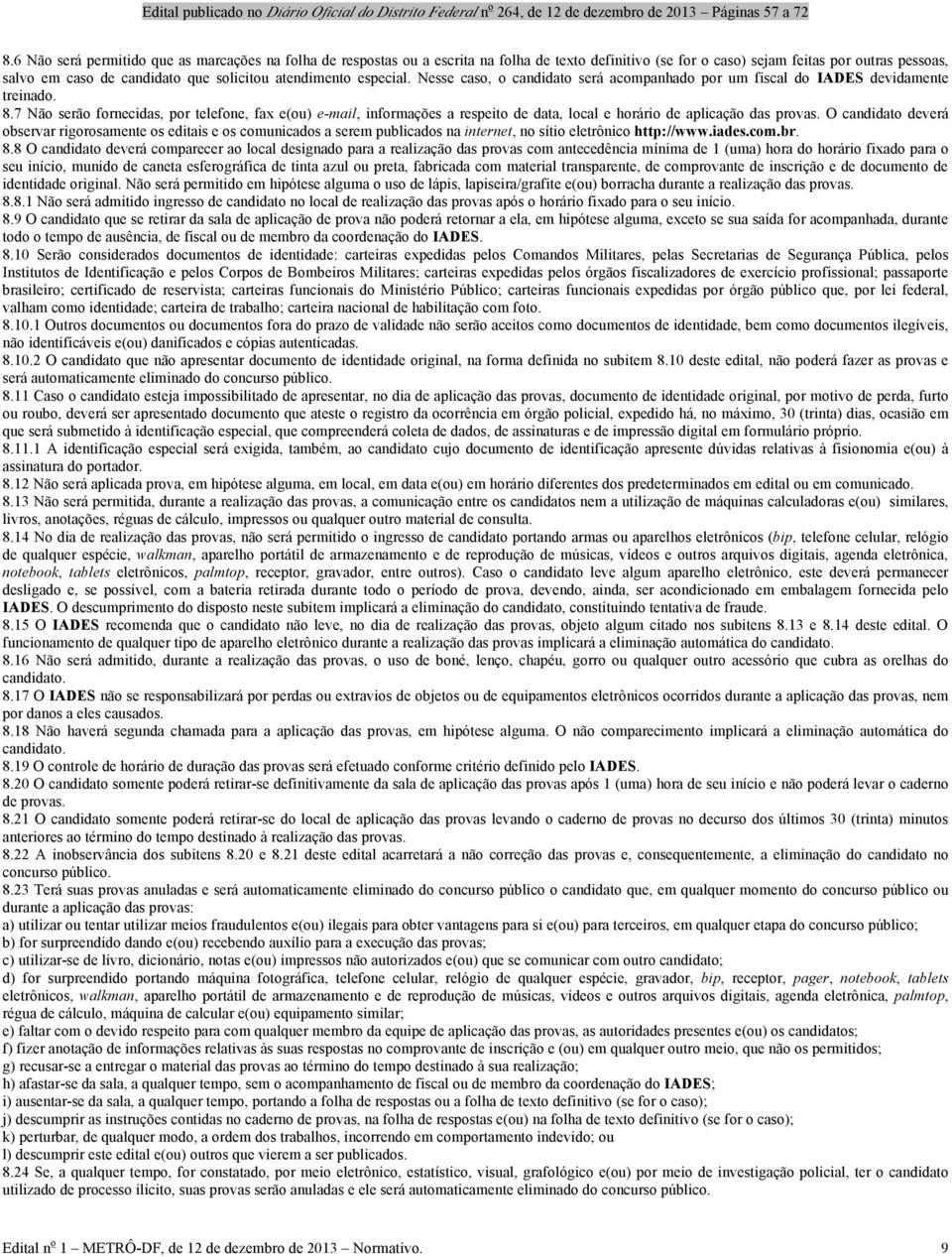 7 Não serão fornecidas, por telefone, fax e(ou) e-mail, informações a respeito de data, local e horário de aplicação das provas.