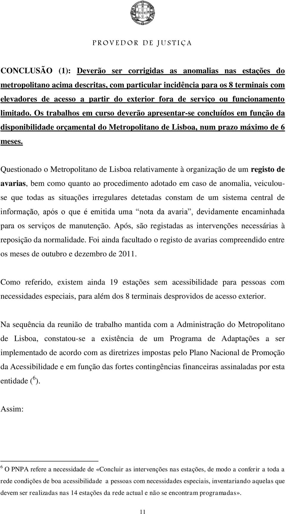 Questionado o Metropolitano de Lisboa relativamente à organização de um registo de avarias, bem como quanto ao procedimento adotado em caso de anomalia, veiculouse que todas as situações irregulares