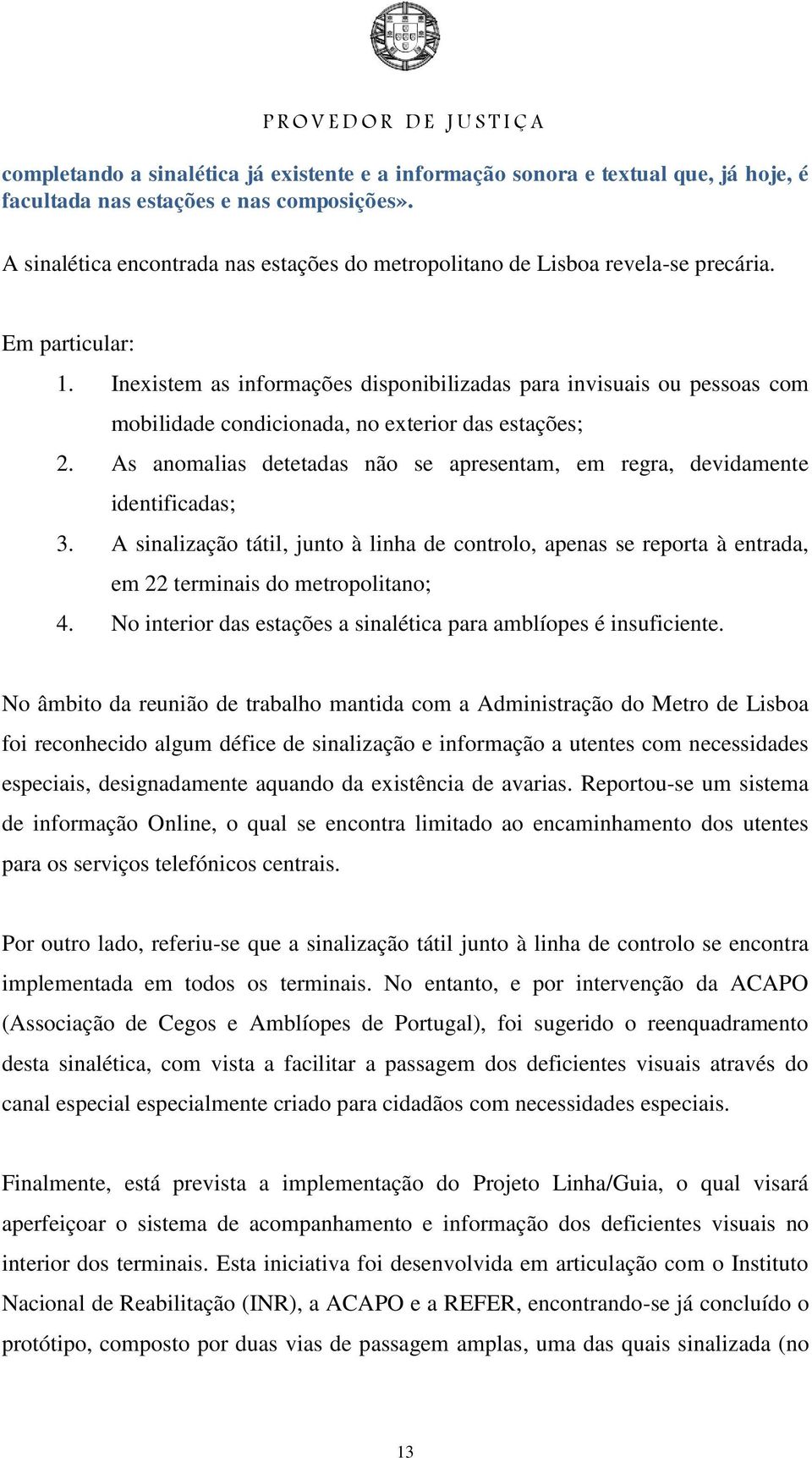 Inexistem as informações disponibilizadas para invisuais ou pessoas com mobilidade condicionada, no exterior das estações; 2.