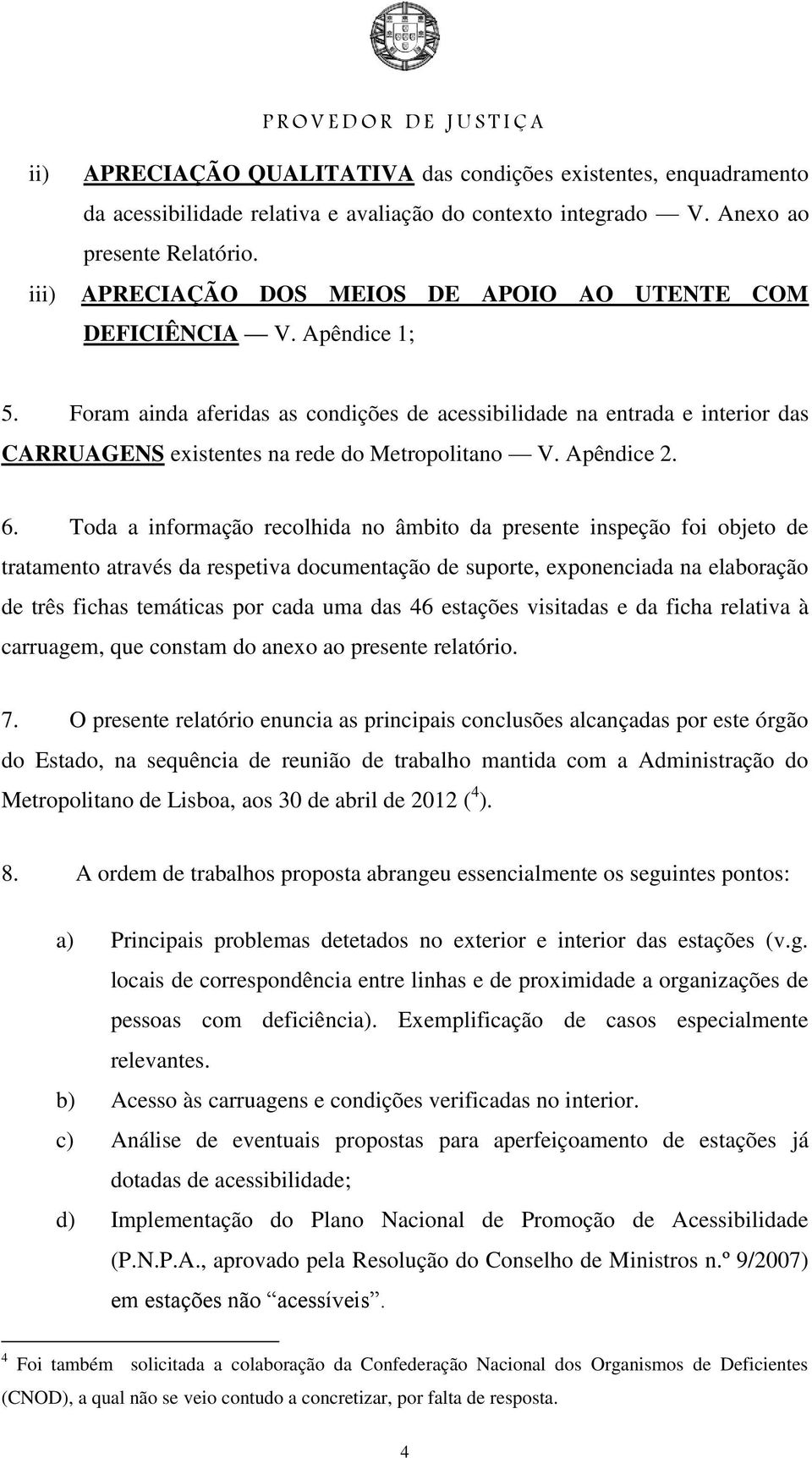 Foram ainda aferidas as condições de acessibilidade na entrada e interior das CARRUAGENS existentes na rede do Metropolitano V. Apêndice 2. 6.