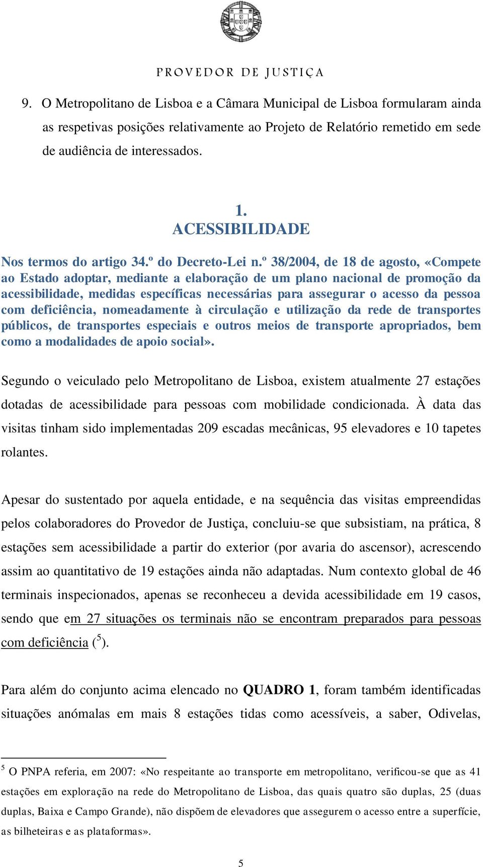 º 38/2004, de 18 de agosto, «Compete ao Estado adoptar, mediante a elaboração de um plano nacional de promoção da acessibilidade, medidas específicas necessárias para assegurar o acesso da pessoa com