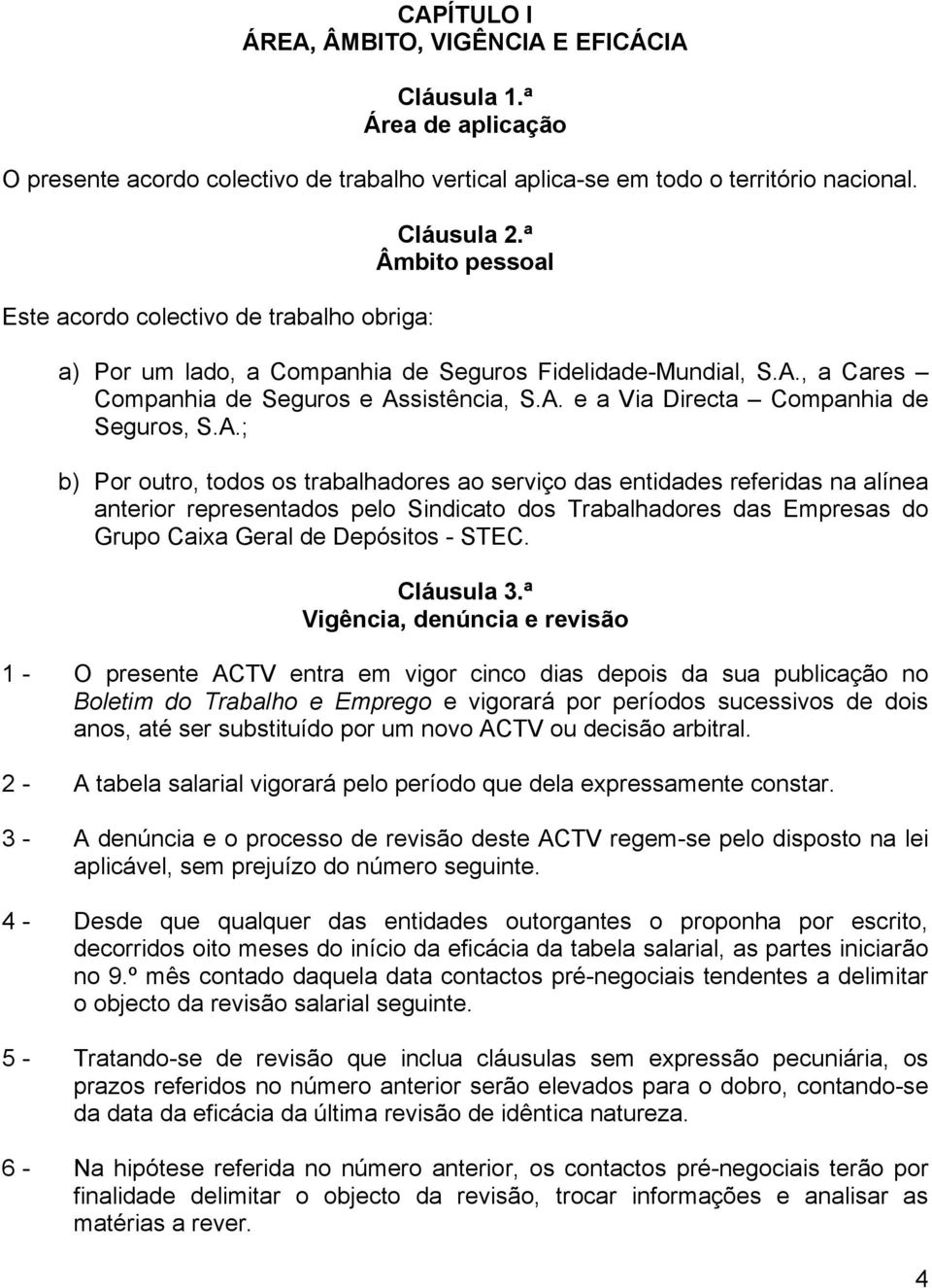 A.; b) Por outro, todos os trabalhadores ao serviço das entidades referidas na alínea anterior representados pelo Sindicato dos Trabalhadores das Empresas do Grupo Caixa Geral de Depósitos - STEC.