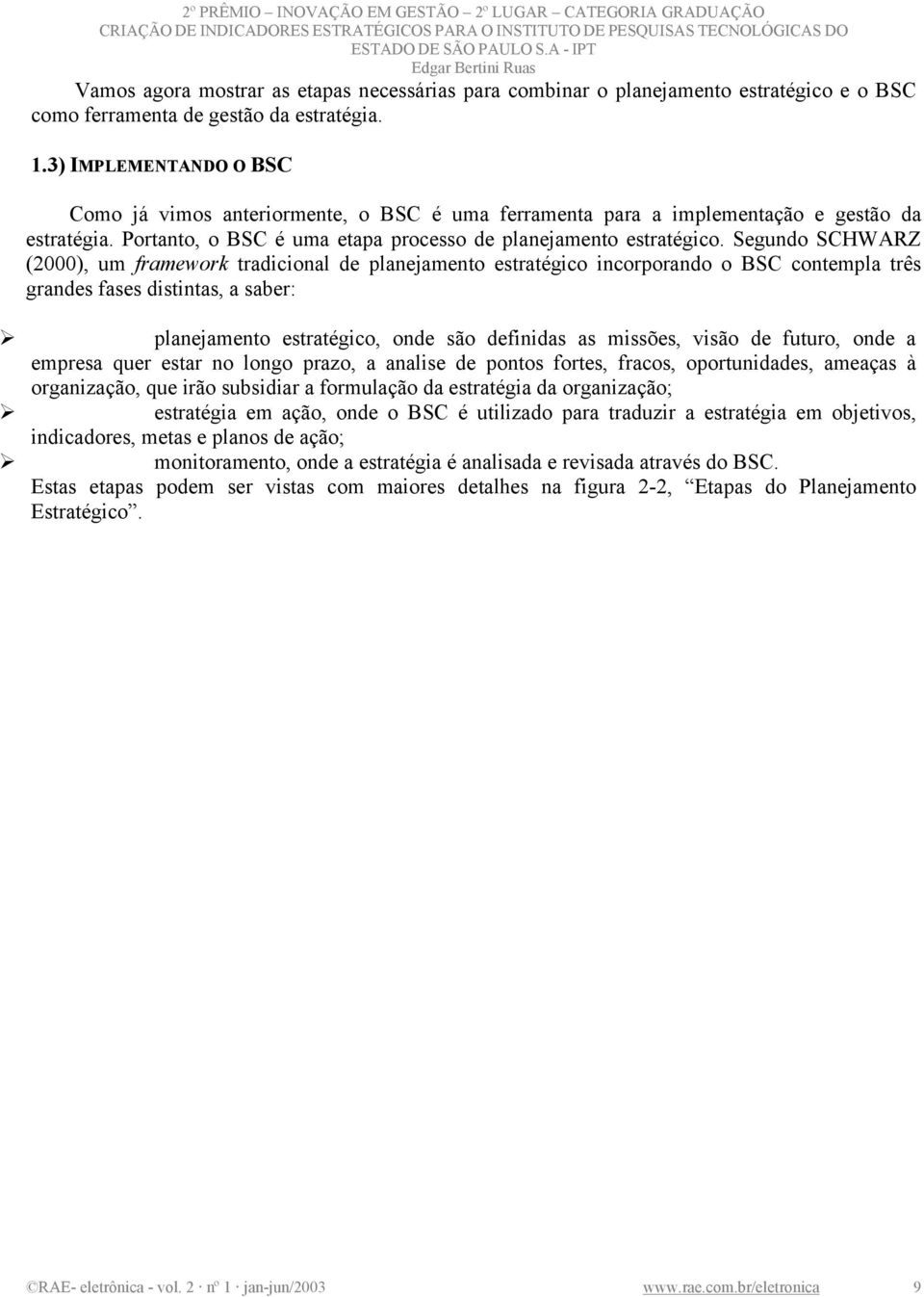 Segundo SCHWARZ (2000), um framework tradicional de planejamento estratégico incorporando o BSC contempla três grandes fases distintas, a saber: planejamento estratégico, onde são definidas as