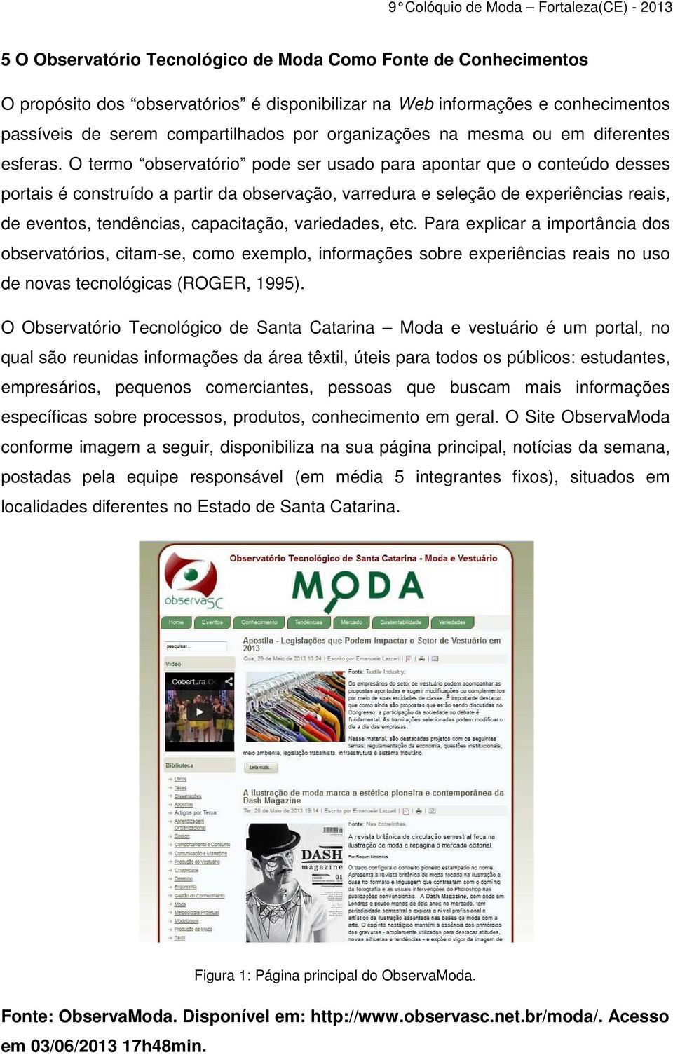 O termo observatório pode ser usado para apontar que o conteúdo desses portais é construído a partir da observação, varredura e seleção de experiências reais, de eventos, tendências, capacitação,