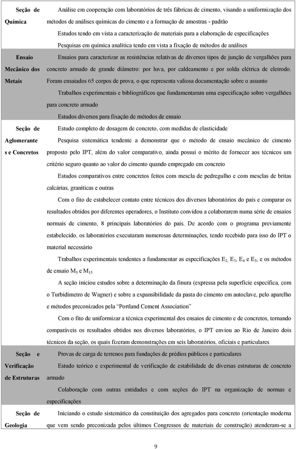 caracterizar as resistências relativas de diversos tipos de junção de vergalhões para concreto armado de grande diâmetro: por luva, por caldeamento e por solda elétrica de eletrodo.