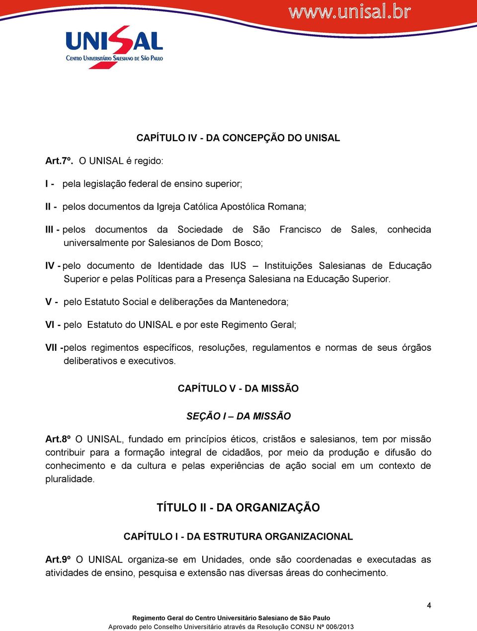 Francisco de Sales, conhecida universalmente por Salesianos de Dom Bosco; IV - pelo documento de Identidade das IUS Instituições Salesianas de Educação Superior e pelas Políticas para a Presença