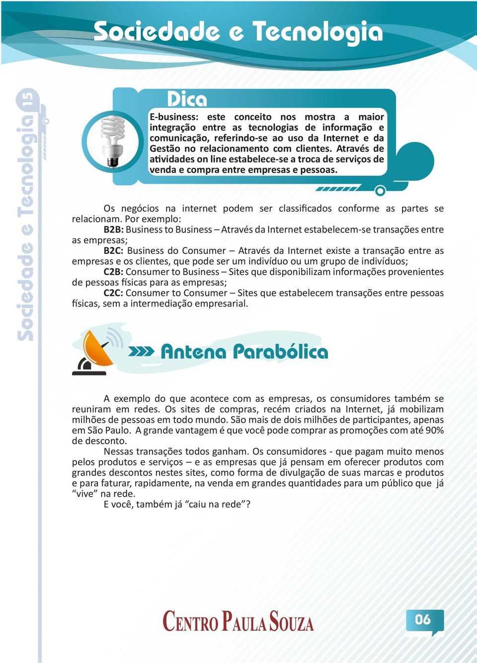 Por exemplo: B2B: Business to Business Através da Internet estabelecem-se transações entre as empresas; B2C: Business do Consumer Através da Internet existe a transação entre as empresas e os