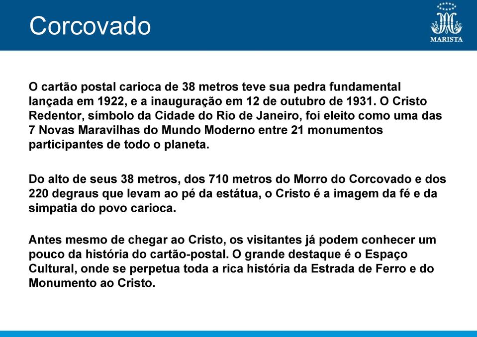 Do alto de seus 38 metros, dos 710 metros do Morro do Corcovado e dos 220 degraus que levam ao pé da estátua, o Cristo é a imagem da fé e da simpatia do povo carioca.