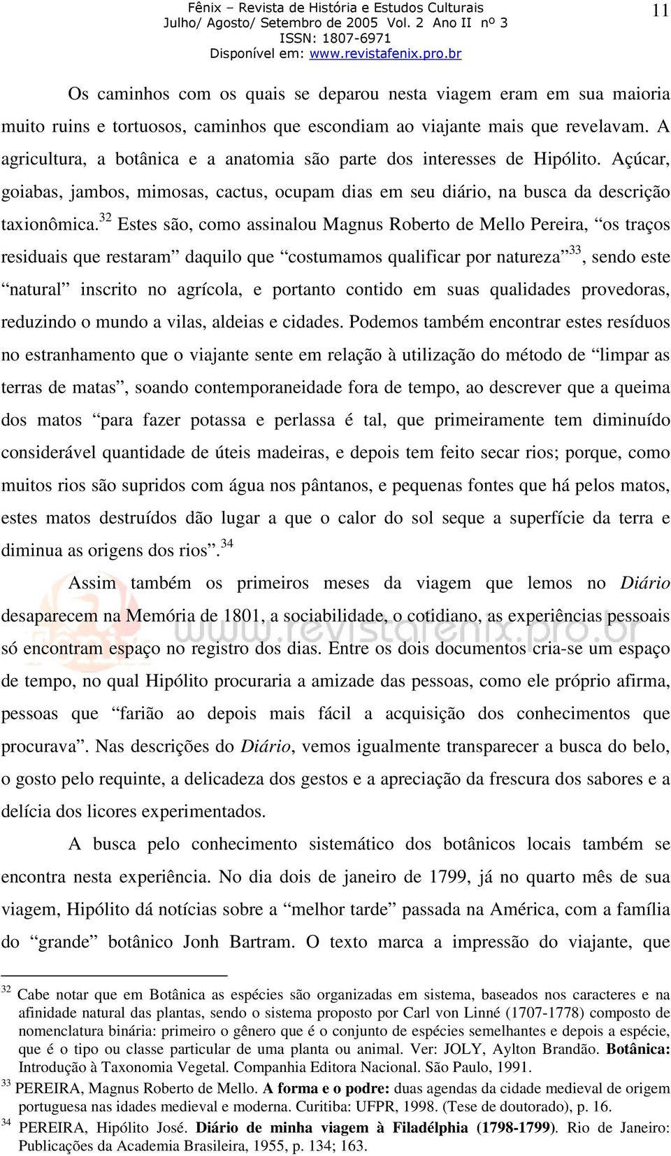 32 Estes são, como assinalou Magnus Roberto de Mello Pereira, os traços residuais que restaram daquilo que costumamos qualificar por natureza 33, sendo este natural inscrito no agrícola, e portanto