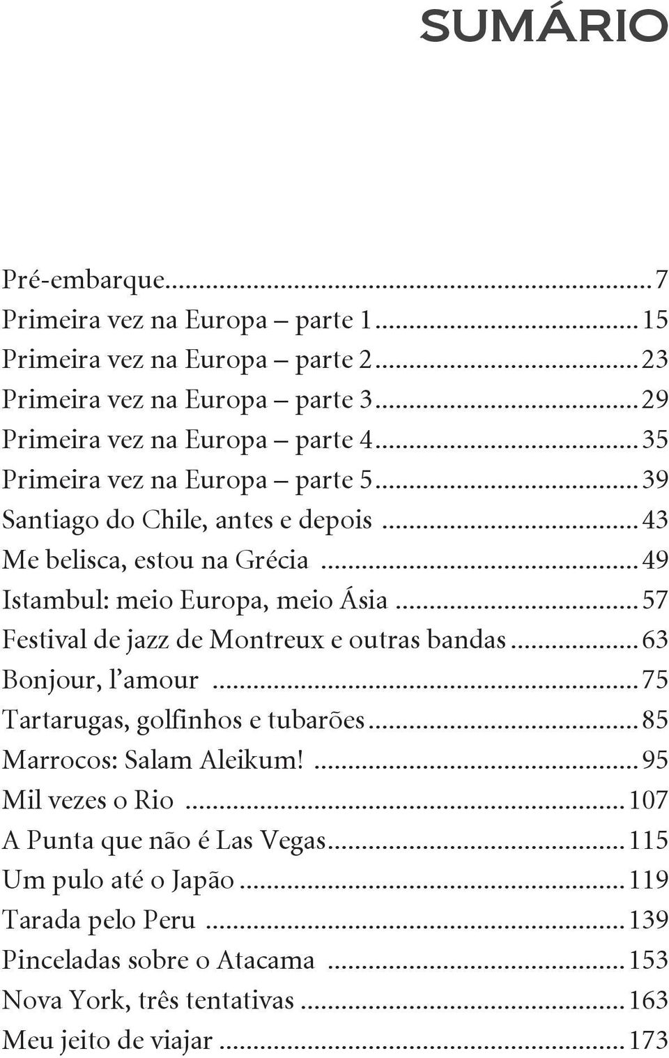 ..57 Festival de jazz de Montreux e outras bandas...63 Bonjour, l amour...75 Tartarugas, golfinhos e tubarões...85 Marrocos: Salam Aleikum!...95 Mil vezes o Rio.