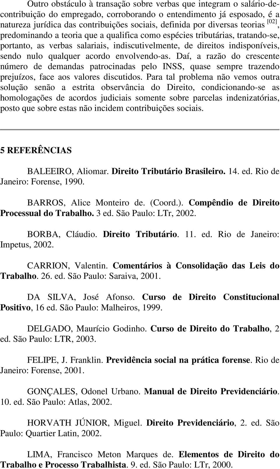 acordo envolvendo-as. Daí, a razão do crescente número de demandas patrocinadas pelo INSS, quase sempre trazendo prejuízos, face aos valores discutidos.