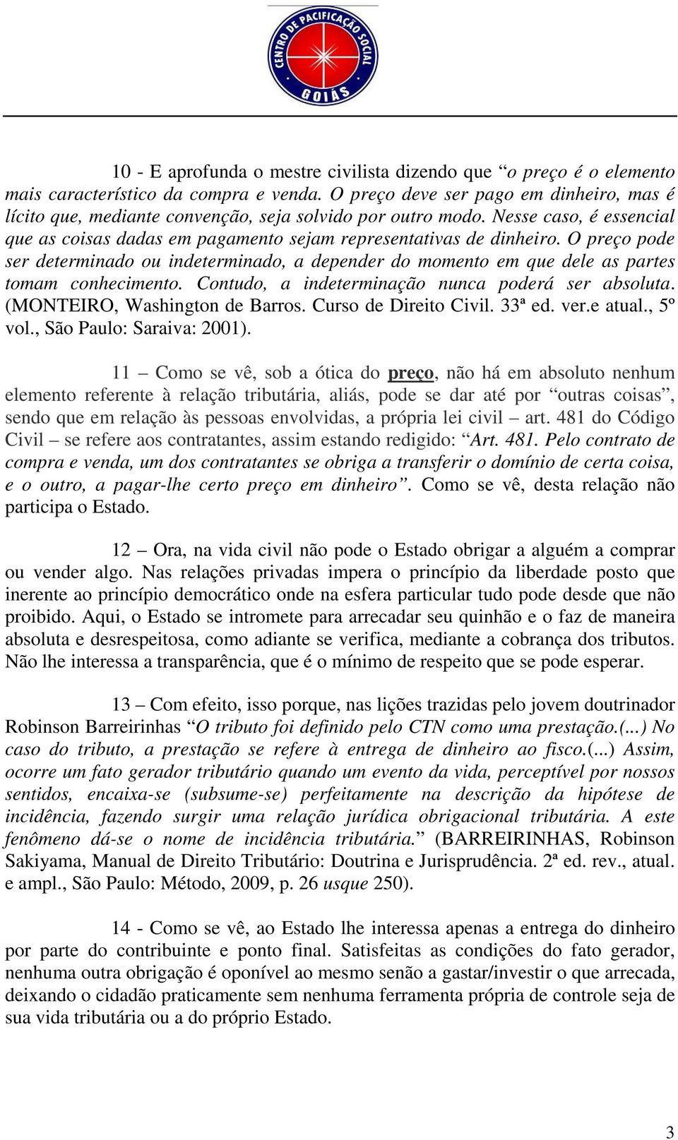 O preço pode ser determinado ou indeterminado, a depender do momento em que dele as partes tomam conhecimento. Contudo, a indeterminação nunca poderá ser absoluta. (MONTEIRO, Washington de Barros.