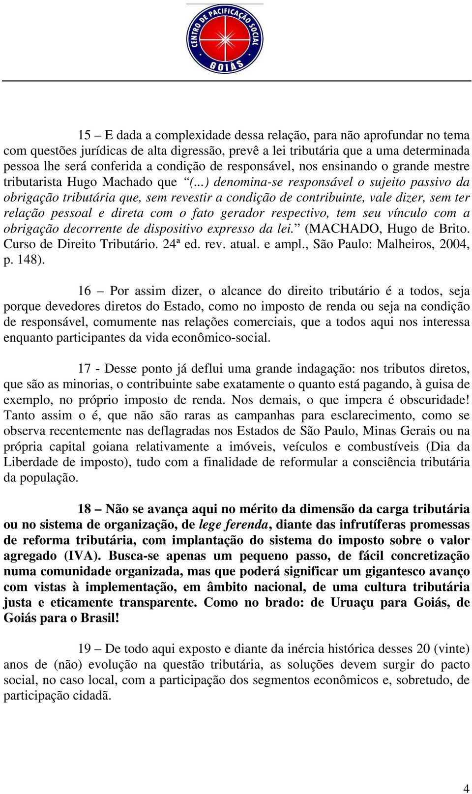 ..) denomina-se responsável o sujeito passivo da obrigação tributária que, sem revestir a condição de contribuinte, vale dizer, sem ter relação pessoal e direta com o fato gerador respectivo, tem seu