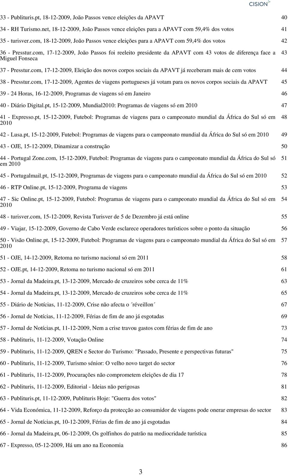 com, 17-12-2009, João Passos foi reeleito presidente da APAVT com 43 votos de diferença face a Miguel Fonseca 37 - Presstur.