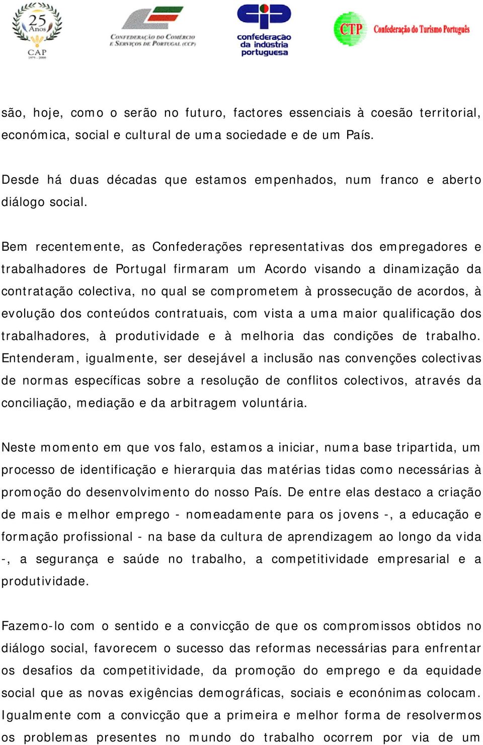 Bem recentemente, as Confederações representativas dos empregadores e trabalhadores de Portugal firmaram um Acordo visando a dinamização da contratação colectiva, no qual se comprometem à prossecução