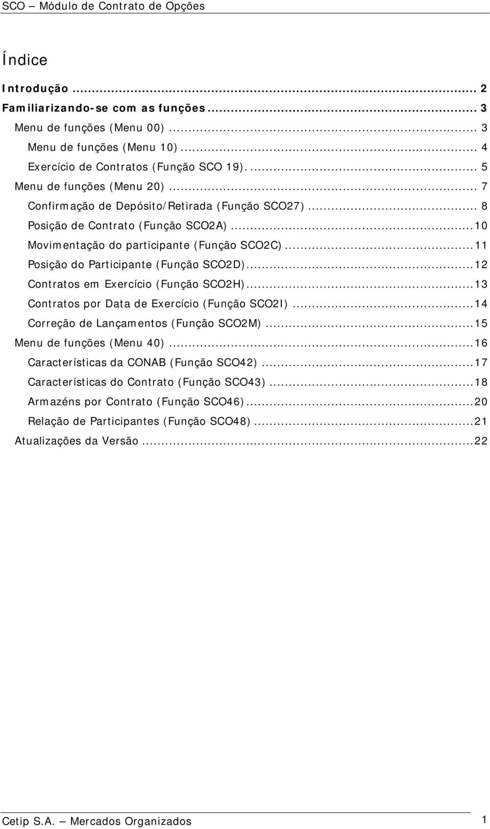 .. 12 Contratos em Exercício (Função SCO2H)... 13 Contratos por Data de Exercício (Função SCO2I)... 14 Correção de Lançamentos (Função SCO2M)... 15 Menu de funções (Menu 40).