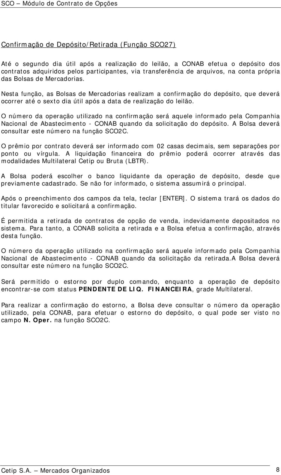 Nesta função, as Bolsas de Mercadorias realizam a confirmação do depósito, que deverá ocorrer até o sexto dia útil após a data de realização do leilão.