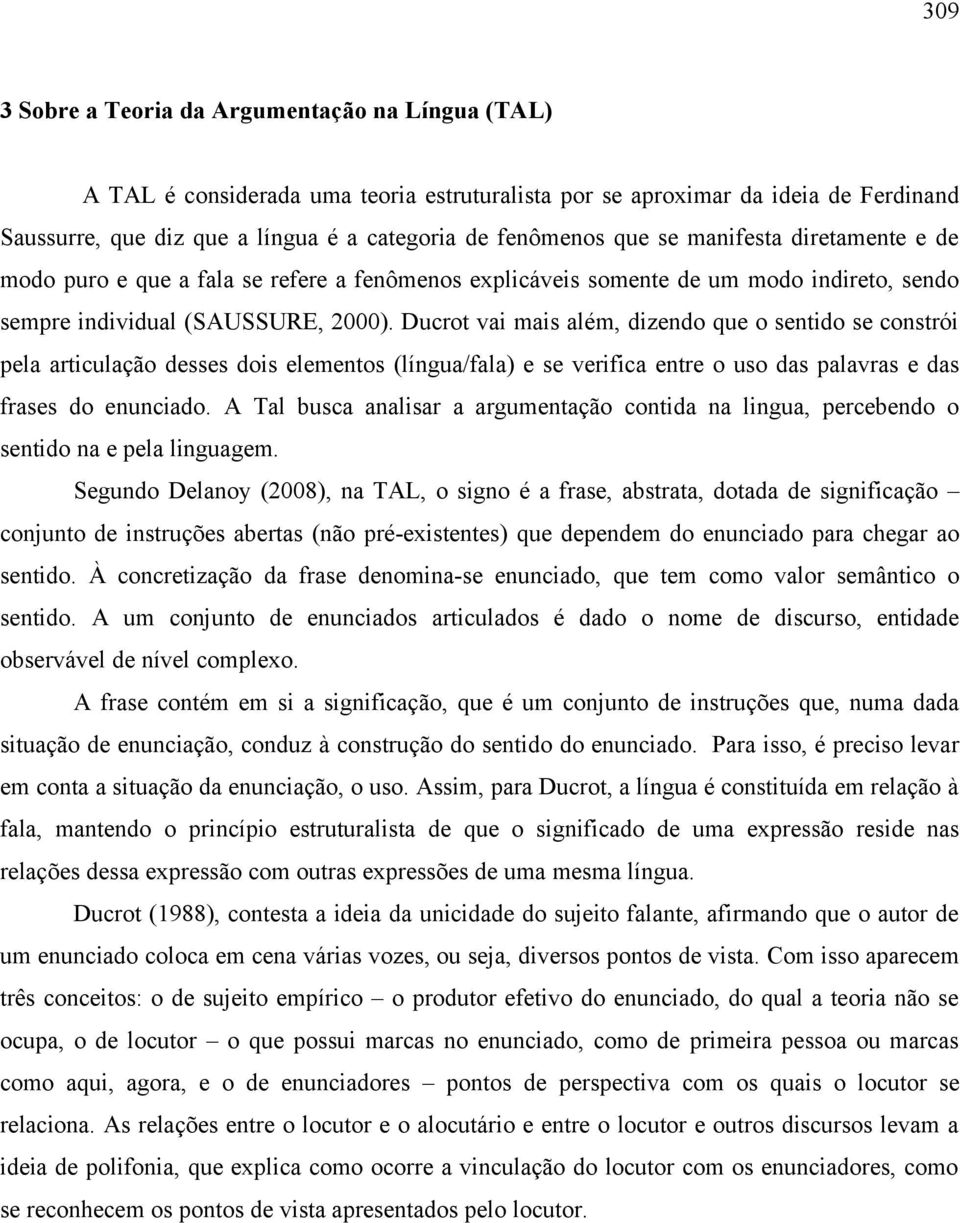 Ducrot vai mais além, dizendo que o sentido se constrói pela articulação desses dois elementos (língua/fala) e se verifica entre o uso das palavras e das frases do enunciado.