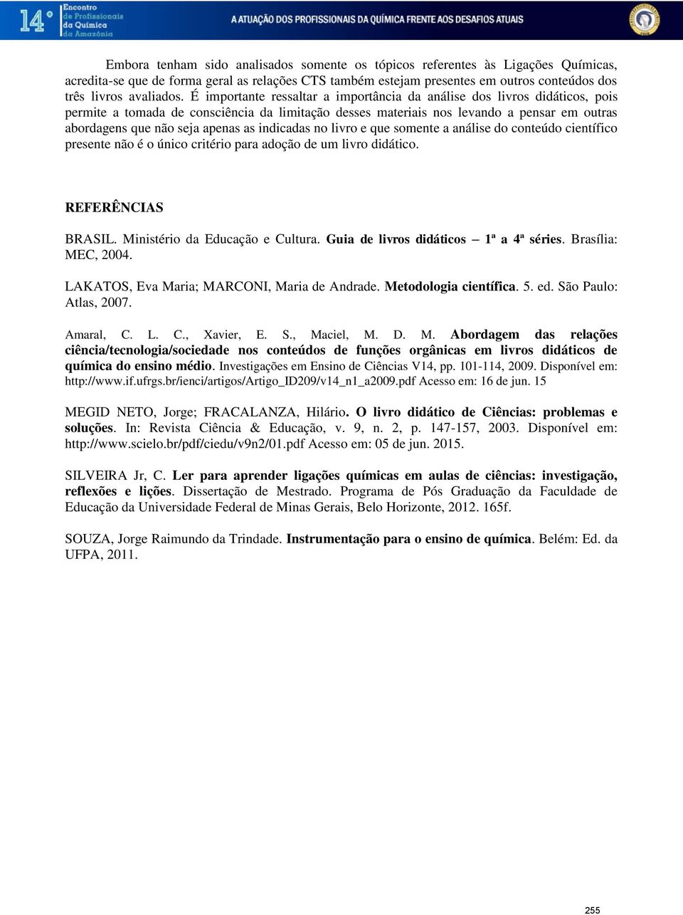 as indicadas no livro e que somente a análise do conteúdo científico presente não é o único critério para adoção de um livro didático. REFERÊNCIAS BRASIL. Ministério da Educação e Cultura.