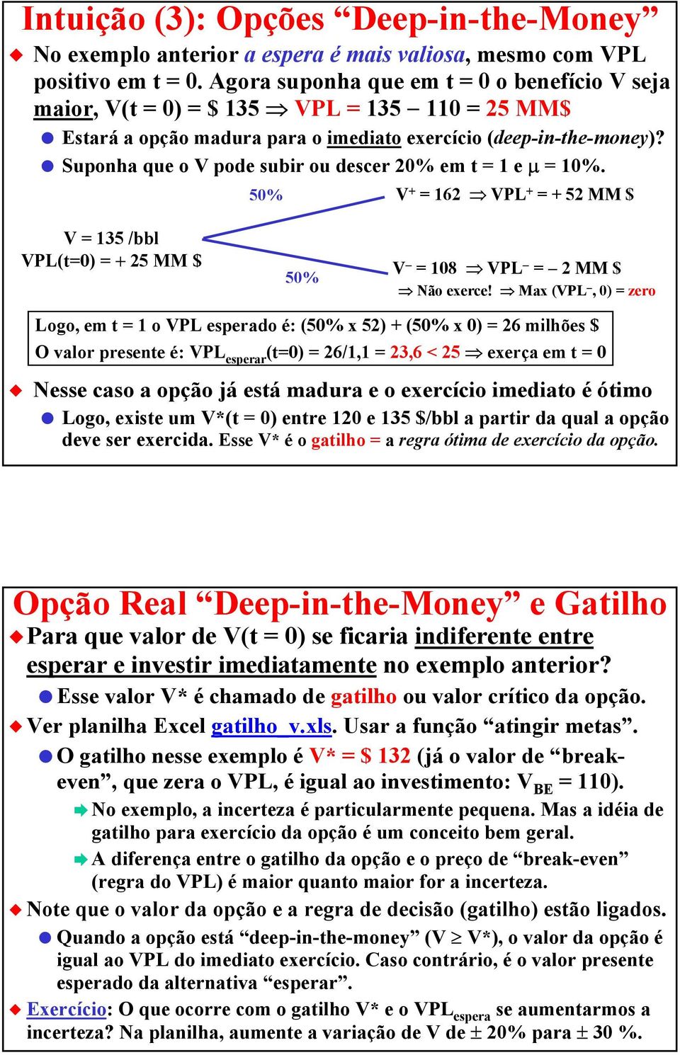 Suponha que o V pode subir ou descer 20% em t = 1 e µ = 10%. V + = 162 VPL + = + 52 MM $ V = 135 /bbl VPL(t=0) = + 25 MM $ V = 108 VPL = 2 MM $ Não exerce!