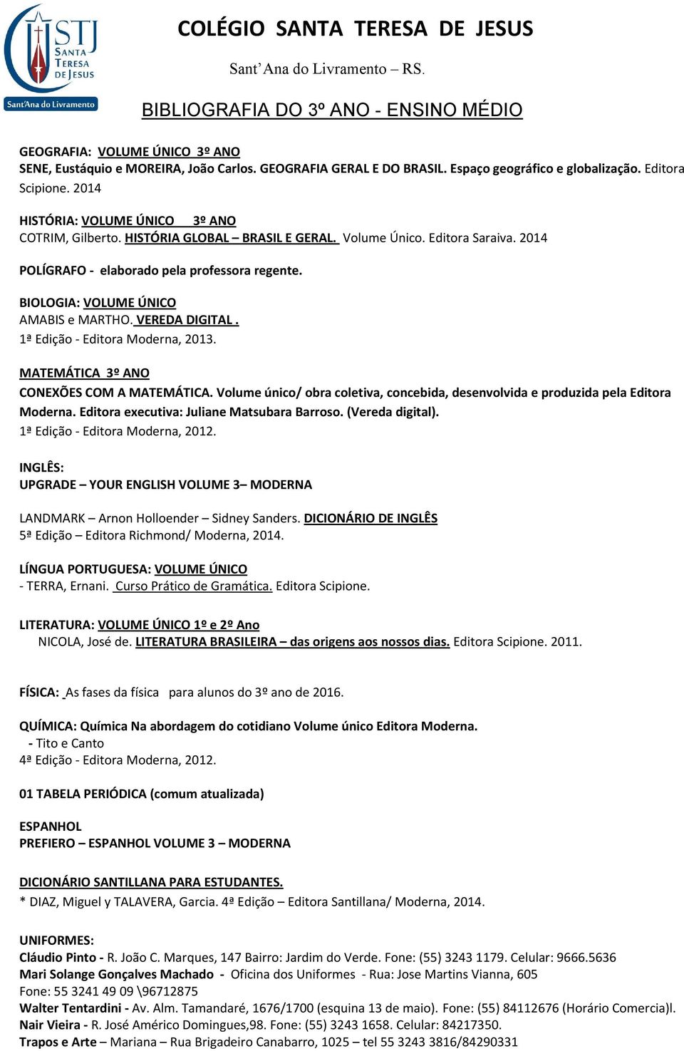 2014 POLÍGRAFO - elaborado pela professora regente. BIOLOGIA: VOLUME ÚNICO AMABIS e MARTHO. VEREDA DIGITAL. 1ª Edição - Editora, 2013. MATEMÁTICA 3º ANO CONEXÕES COM A MATEMÁTICA.