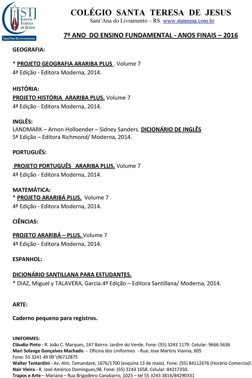 PORTUGUÊS: PROJETO PORTUGUÊS ARARIBA PLUS. Volume 7 MATEMÁTICA: * PROJETO ARARIBÁ PLUS. Volume 7 CIÊNCIAS: PROJETO ARARIBÁ PLUS. Volume 7 ESPANHOL: DICIONÁRIO SANTILLANA PARA ESTUDANTES.