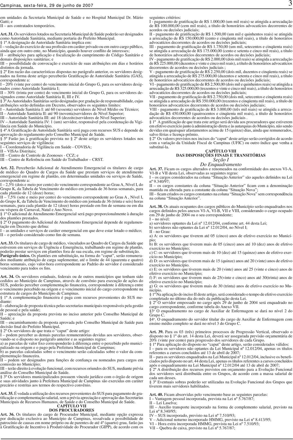 1º A designação de Autoridade Sanitária implica em: I vedação do exercício de sua profissão em caráter privado ou em outro cargo público, ainda que em outro ente, no Município, quando houver conflito