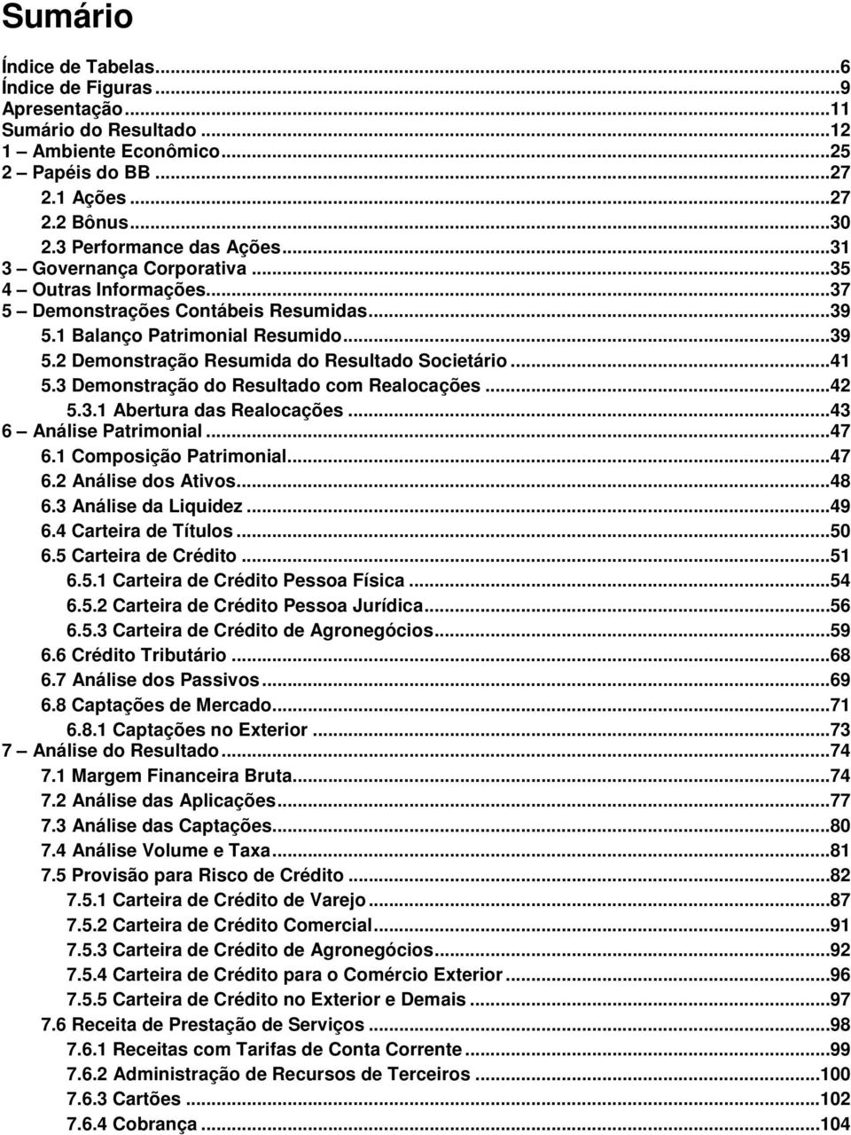 3 Demonstração do Resultado com Realocações...42 5.3.1 Abertura das Realocações...43 6 Análise Patrimonial...47 6.1 Composição Patrimonial...47 6.2 Análise dos Ativos...48 6.3 Análise da Liquidez.