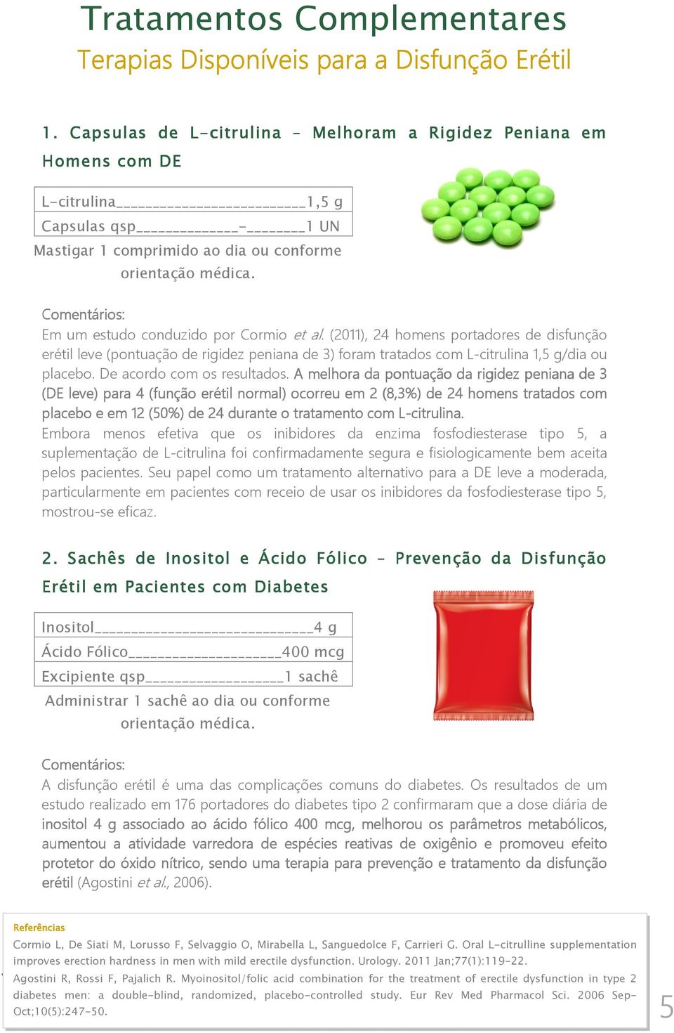 al. (2011), 24 homens portadores de disfunção erétil leve (pontuação de rigidez peniana de 3) foram tratados com L-citrulina 1,5 g/dia ou placebo. De acordo com os resultados.