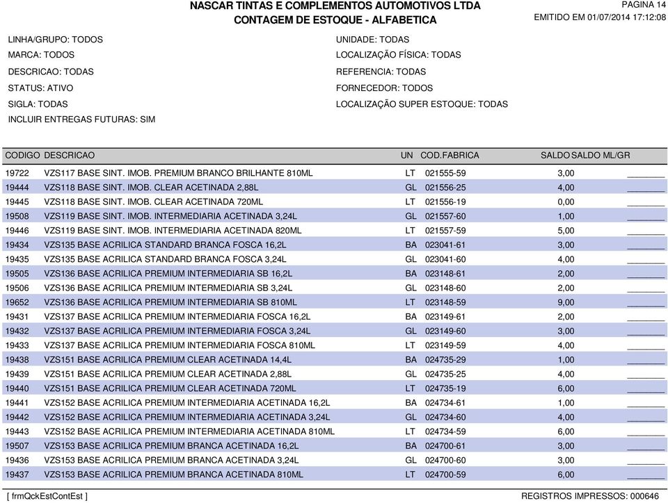 INTERMEDIARIA ACETINADA 820ML LT 021557-59 5,00 19434 VZS135 BASE ACRILICA STANDARD BRANCA FOSCA 16,2L BA 023041-61 3,00 19435 VZS135 BASE ACRILICA STANDARD BRANCA FOSCA 3,24L GL 023041-60 4,00 19505