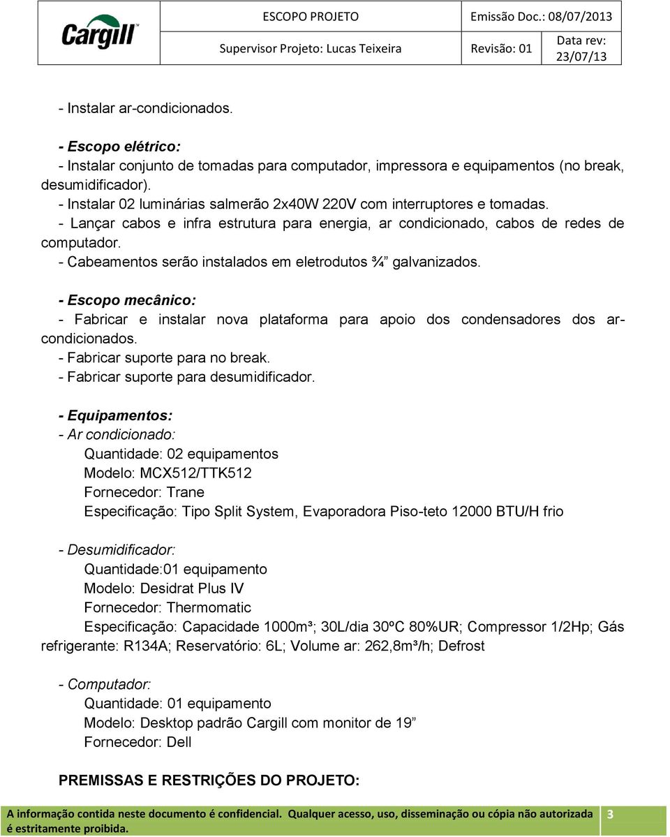 - Cabeamentos serão instalados em eletrodutos ¾ galvanizados. - Escopo mecânico: - Fabricar e instalar nova plataforma para apoio dos condensadores dos arcondicionados.