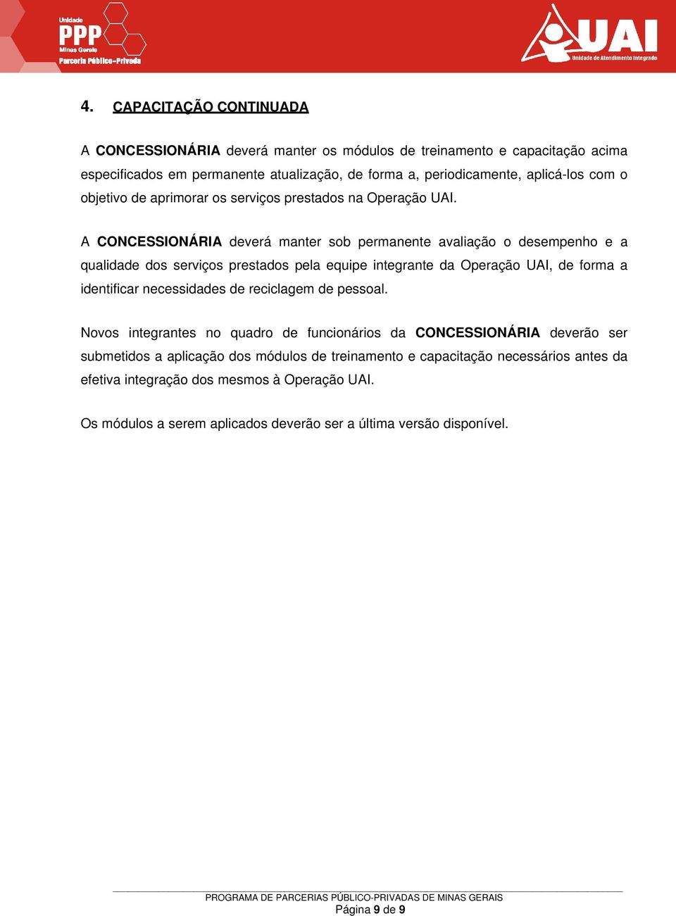 A CONCESSIONÁRIA deverá manter sob permanente avaliação o desempenho e a qualidade dos serviços prestados pela equipe integrante da Operação UAI, de forma a identificar necessidades de