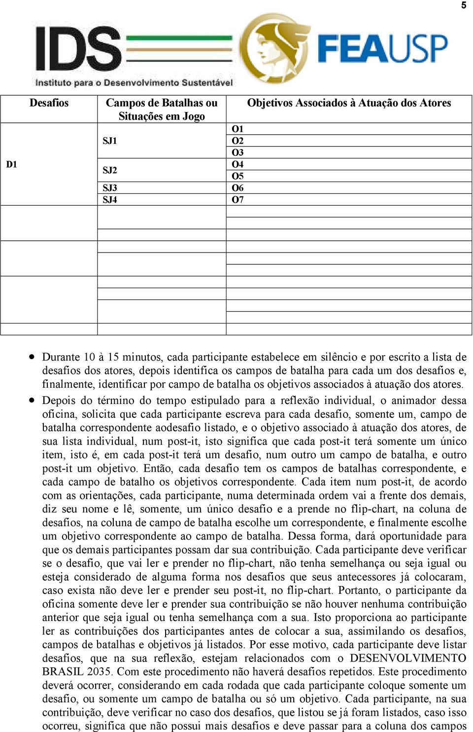 Depois do término do tempo estipulado para a reflexão individual, o animador dessa oficina, solicita que cada participante escreva para cada desafio, somente um, campo de batalha correspondente