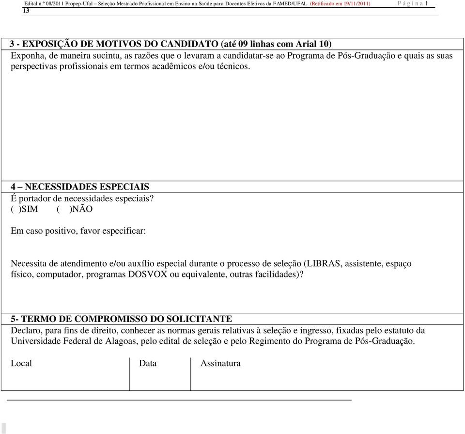 linhas com Arial 10) Exponha, de maneira sucinta, as razões que o levaram a candidatar-se ao Programa de Pós-Graduação e quais as suas perspectivas profissionais em termos acadêmicos e/ou técnicos.