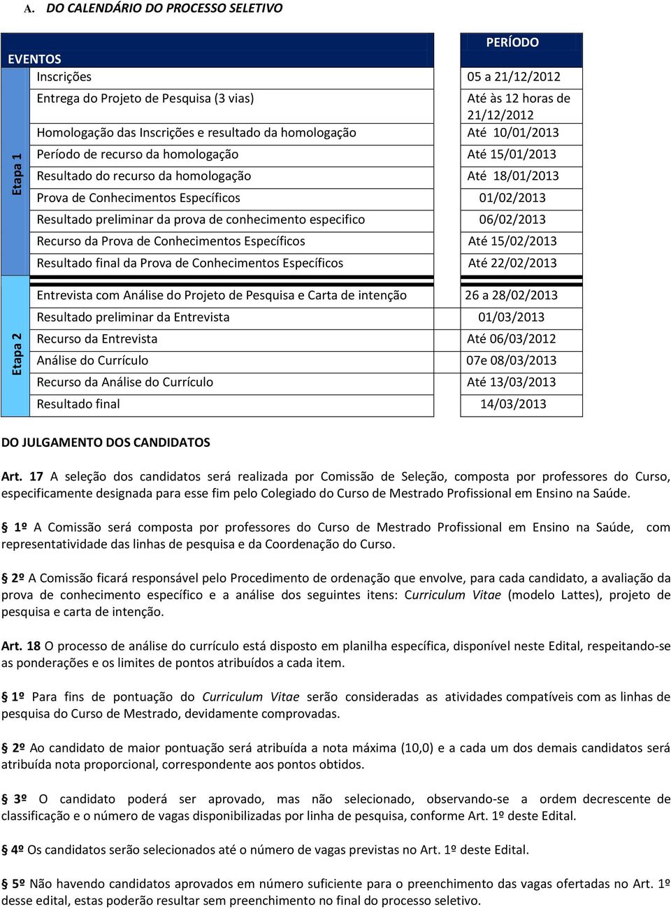 homologação Até 10/01/2013 Período de recurso da homologação Até 15/01/2013 Resultado do recurso da homologação Até 18/01/2013 Prova de Conhecimentos Específicos 01/02/2013 Resultado preliminar da