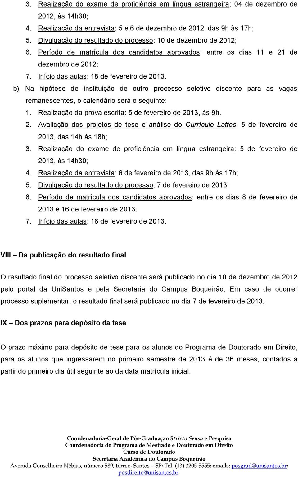 b) Na hipótese de instituição de outro processo seletivo discente para as vagas remanescentes, o calendário será o seguinte: 1. Realização da prova escrita: 5 de fevereiro de 20