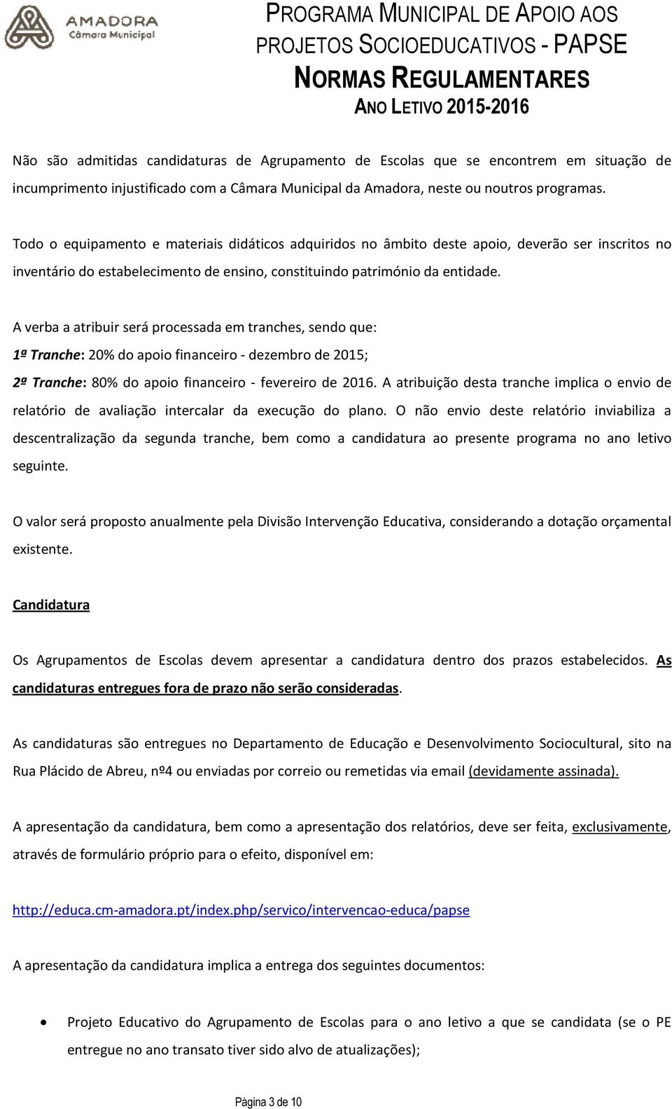 A verba a atribuir será processada em tranches, sendo que: 1ª Tranche: 20% do apoio financeiro - dezembro de 2015; 2ª Tranche: 80% do apoio financeiro - fevereiro de 2016.