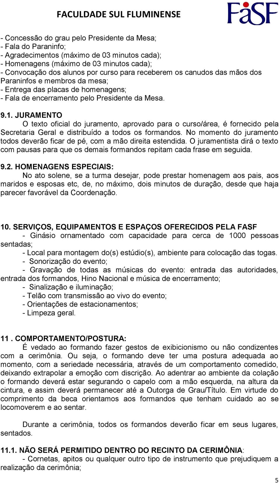 JURAMENTO O texto oficial do juramento, aprovado para o curso/área, é fornecido pela Secretaria Geral e distribuído a todos os formandos.