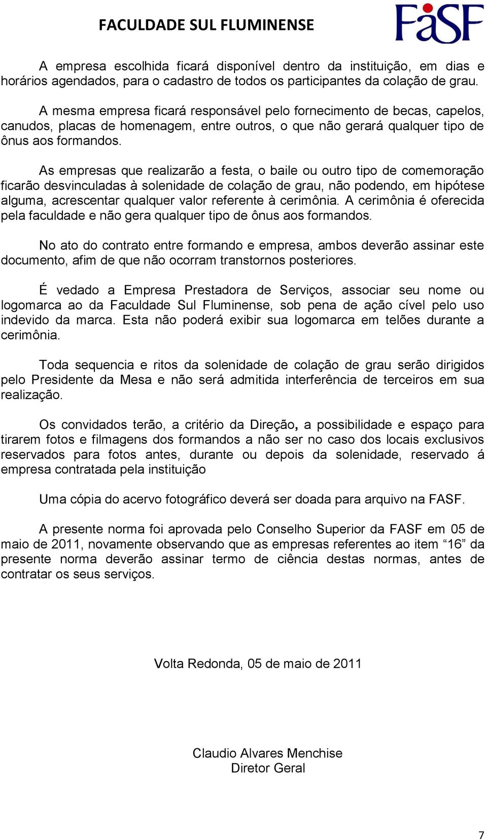 As empresas que realizarão a festa, o baile ou outro tipo de comemoração ficarão desvinculadas à solenidade de colação de grau, não podendo, em hipótese alguma, acrescentar qualquer valor referente à