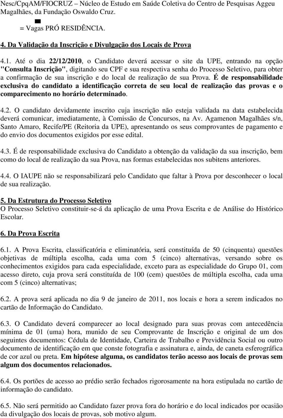 Até o dia 22/12/2010, o Candidato deverá acessar o site da UPE, entrando na opção "Consulta Inscrição", digitando seu CPF e sua respectiva senha do Processo Seletivo, para obter a confirmação de sua