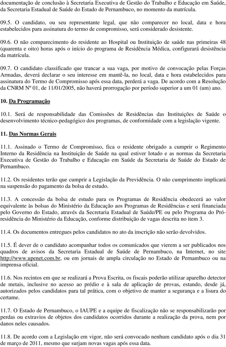 O não comparecimento do residente ao Hospital ou Instituição de saúde nas primeiras 48 (quarenta e oito) horas após o início do programa de Residência Médica, configurará desistência da matrícula. 09.