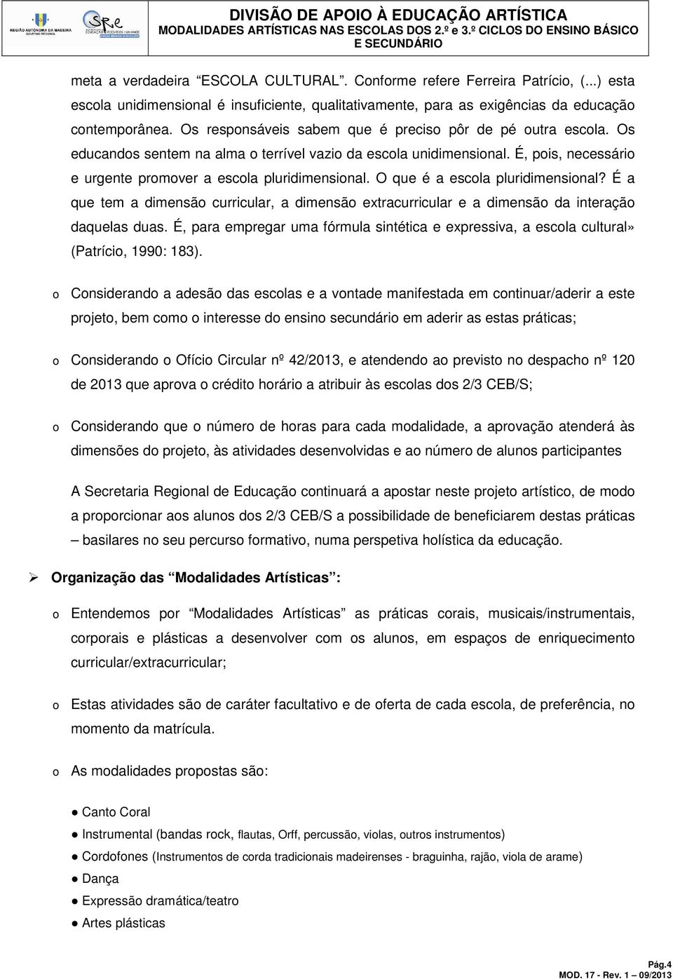 O que é a escola pluridimensional? É a que tem a dimensão curricular, a dimensão extracurricular e a dimensão da interação daquelas duas.