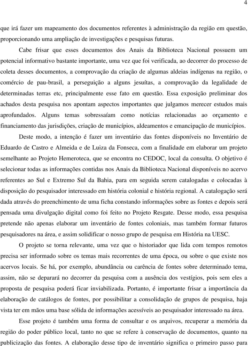 documentos, a comprovação da criação de algumas aldeias indígenas na região, o comércio de pau-brasil, a perseguição a alguns jesuítas, a comprovação da legalidade de determinadas terras etc,