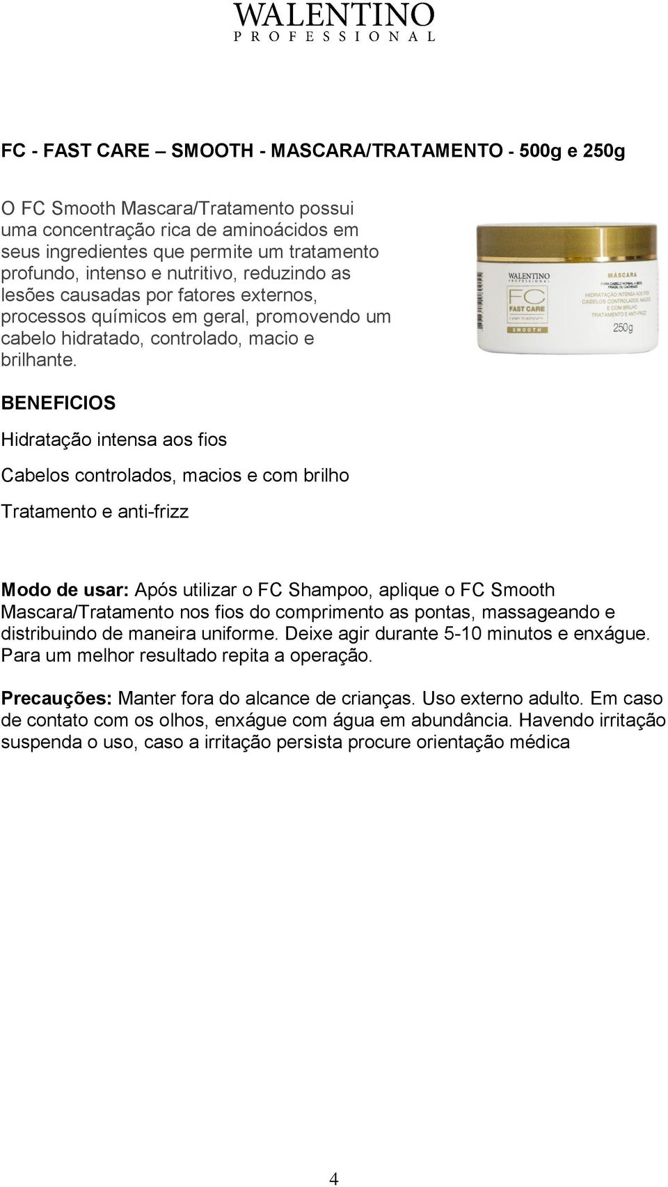 Hidratação intensa aos fios Cabelos controlados, macios e com brilho Tratamento e anti-frizz Modo de usar: Após utilizar o FC Shampoo, aplique o FC Smooth Mascara/Tratamento nos fios do comprimento