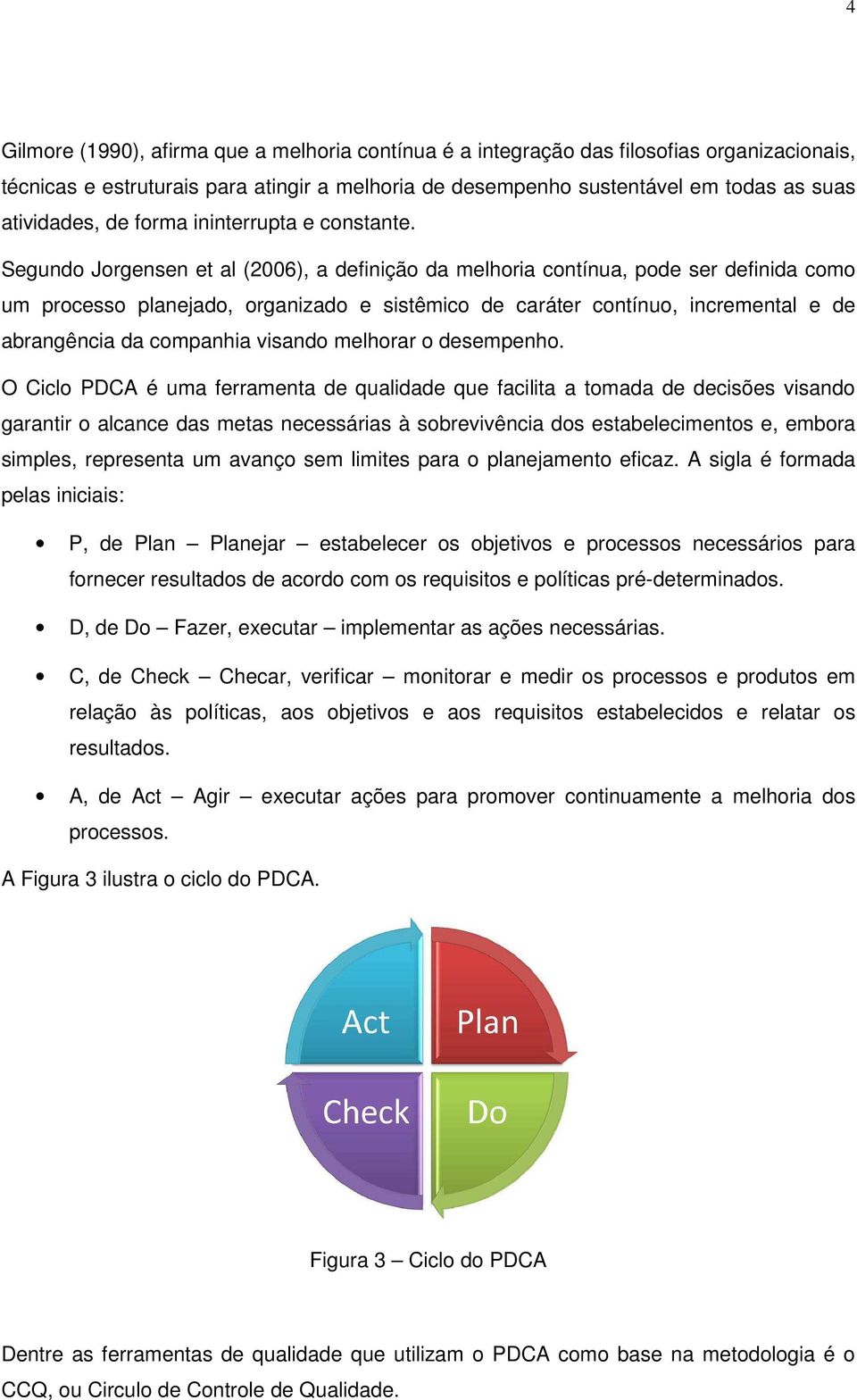 Segundo Jorgensen et al (2006), a definição da melhoria contínua, pode ser definida como um processo planejado, organizado e sistêmico de caráter contínuo, incremental e de abrangência da companhia