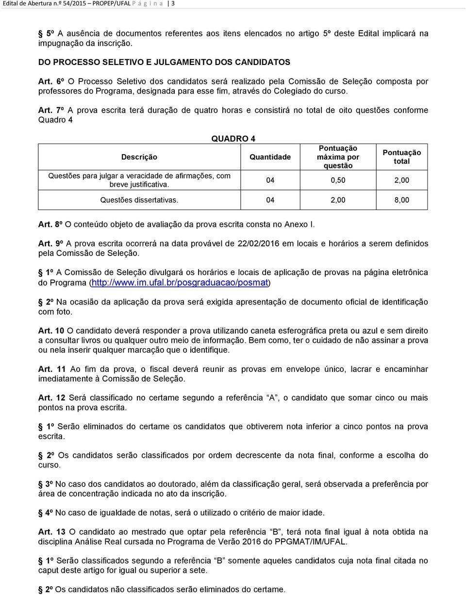 6º O Processo Seletivo dos candidatos será realizado pela Comissão de Seleção composta por professores do Programa, designada para esse fim, através do Colegiado do curso. Art.