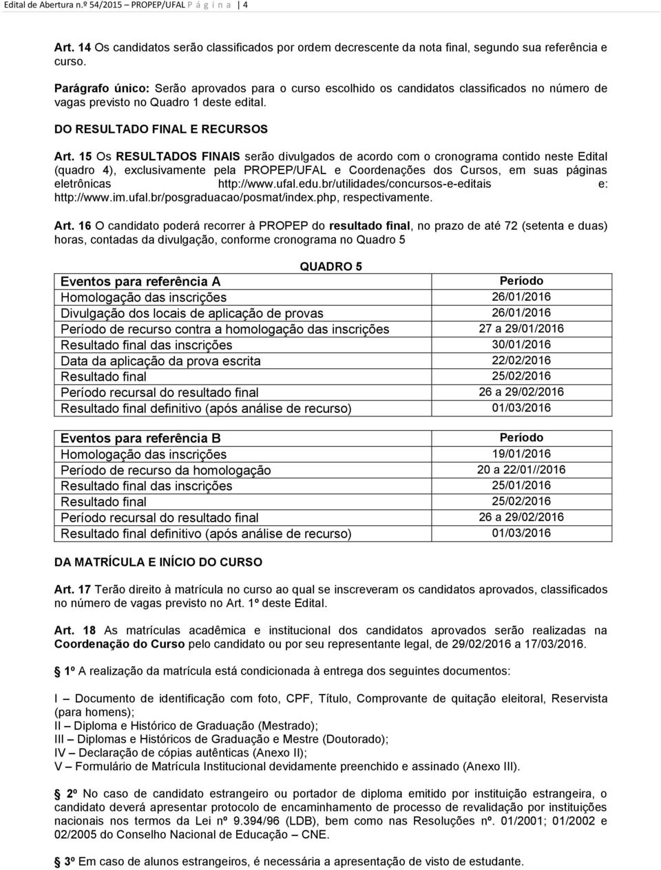 15 Os RESULTADOS FINAIS serão divulgados de acordo com o cronograma contido neste Edital (quadro 4), exclusivamente pela PROPEP/UFAL e Coordenações dos Cursos, em suas páginas eletrônicas http://www.