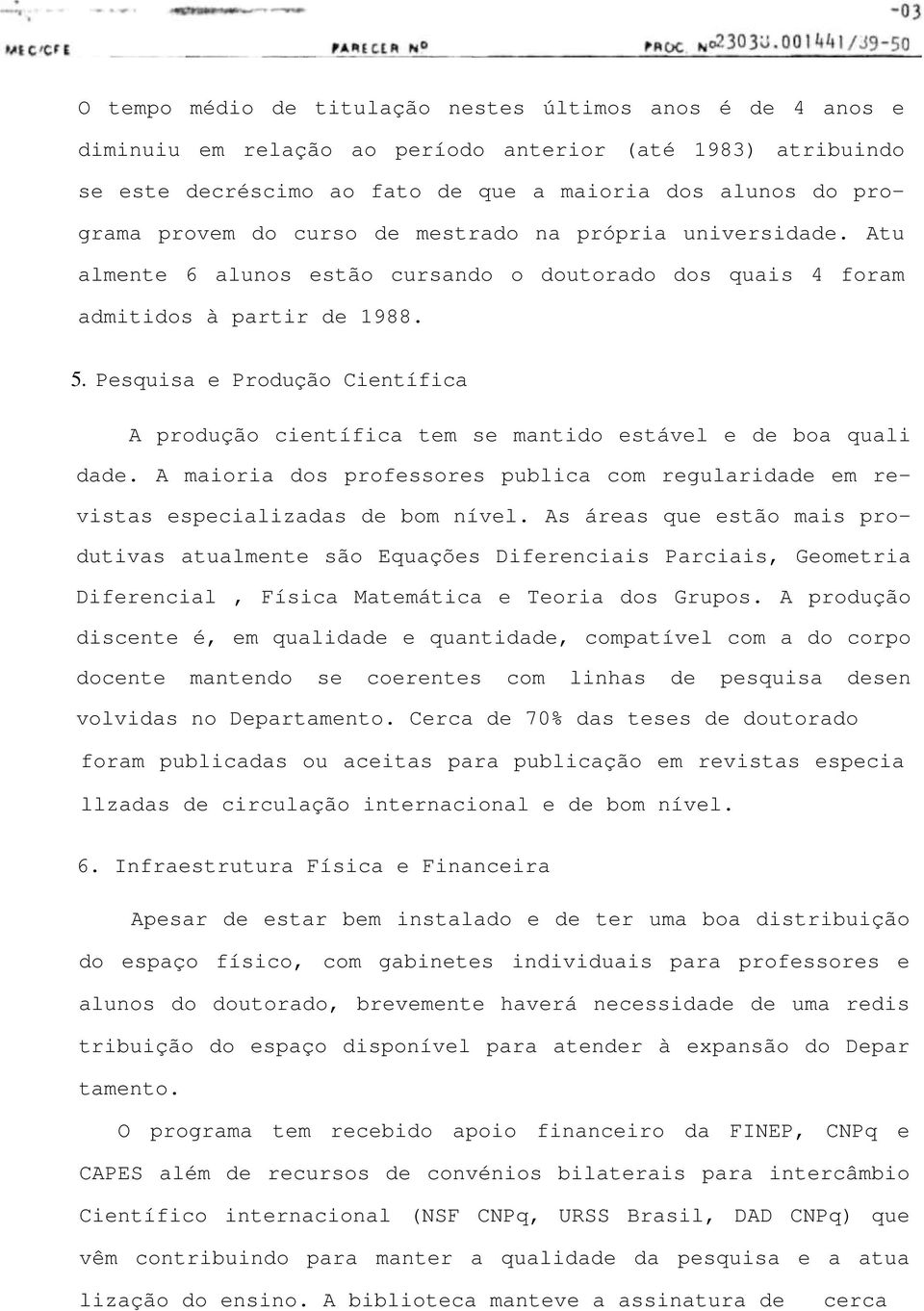 Pesquisa e Produção Científica A produção científica tem se mantido estável e de boa quali dade. A maioria dos professores publica com regularidade em revistas especializadas de bom nível.