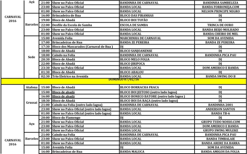 SAMBA TRINCA DE OURO 23:00 Show no Palco Oficial BANDA LOCAL BANDA BEIJO MOLHADO 01:00 Show no Palco Oficial BANDA LOCAL BANDA CHEIRO DE MEL 15:00 Avenida Folia MARCHINHA DE SOM DA AVENIDA 17:00