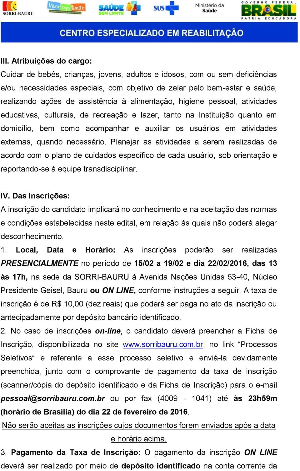 externas, quando necessário. Planejar as atividades a serem realizadas de acordo com o plano de cuidados específico de cada usuário, sob orientação e reportando-se à equipe transdisciplinar. IV.